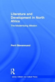 Literature and Development in North Africa: The Modernizing Mission - Perri Giovannucci