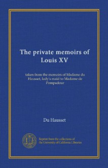 The private memoirs of Louis XV: taken from the memoirs of Madame du Hausset, lady's maid to Madame de Pompadour - Du Hausset