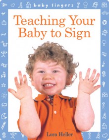 Baby Fingers: Teaching Your Baby to Sign - Lora Heller