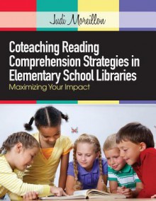 Coteaching Reading Comprehension Strategies in Elementary School Libraries: Maximizing Your Impact - Judi Moreillon