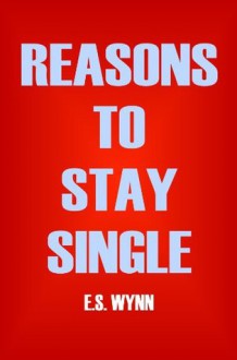 Reasons To Stay Single - E.S. Wynn