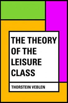 The Theory of the Leisure Class - Thorstein Veblen