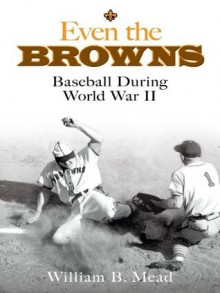 Even the Browns: Baseball During World War II (Dover Baseball) - William Mead