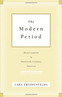 The Modern Period: Menstruation in Twentieth-Century America - Lara Freidenfelds