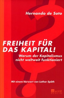 Freiheit für das Kapital! : warum der Kapitalismus nicht weltweit funktioniert - Hernando de Soto