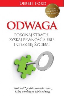 Odwaga. Pokonaj strach, zyskaj pewność siebie i ciesz się życiem! - Debbie Ford