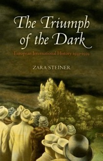 The Triumph of the Dark: European International History 1933-1939 (Oxford History of Modern Europe) - Zara Steiner