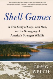 Shell Games: A True Story of Cops, Con Men, and the Smuggling of America's Strangest Wildlife - Craig Welch