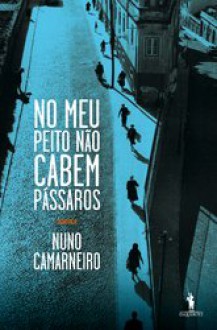 No Meu Peito Não Cabem Pássaros - Nuno Camarneiro