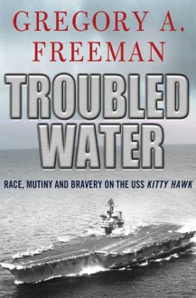 Troubled Water: Race, Mutiny, and Bravery on the USS Kitty Hawk - Gregory Freeman