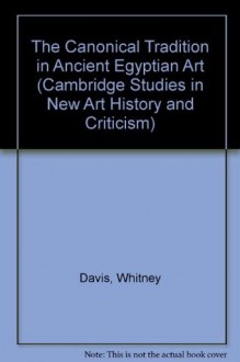 The Canonical Tradition in Ancient Egyptian Art (Cambridge Studies in New Art History and Criticism) - Whitney Davis