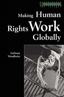 Making Human Rights Work Globally - Anthony Woodiwiss