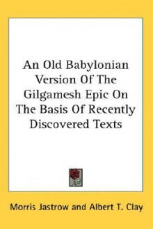 An Old Babylonian Version of the Gilgamesh Epic on the Basis of Recently Discovered Texts - Anonymous, Albert T. Clay