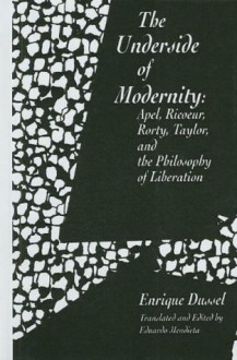 The Underside of Modernity: Apel, Ricoeur, Rorty, Taylor, & the Philosophy of Liberation - Enrique Dussel, Eduardo Mendieta