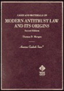 Cases and Materials on Modern Antitrust Law and Its Origins - Thomas D. Morgan