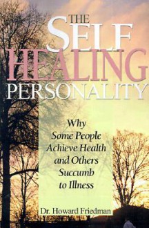 The Self-Healing Personality: Why Some People Achieve Health and Others Succumb to Illness - Howard S. Friedman