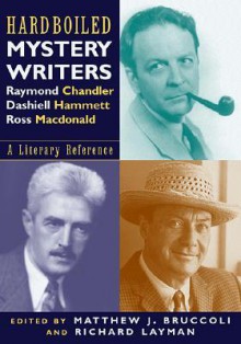 Hardboiled Mystery Writers: Raymond Chandler, Dashiell Hammett, Ross Macdonald: A Literary Reference - Matthew J. Bruccoli, Richard Layman