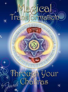 Magical Transformation Through Your Chakras - Jaya Sarada, Karen Foster Wells, Dianne Leonitti