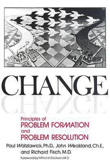 Change: Principles of Problem Formation and Problem Resolution - Paul Watzlawick, John H. Weakland, Richard Fisch