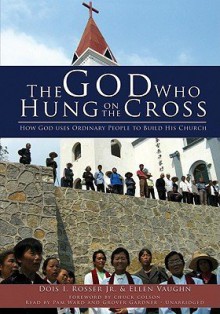 The God Who Hung on the Cross (How God Uses Ordinary People To Build His Church) - Ellen Vaughn, Charles Colson, Dois I. Rosser