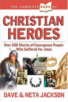 The Complete Book of Christian Heroes : Over 200 Stories of Courageous People Who Suffered for Jesus - Dave Jackson, Neta Jackson