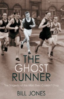 The Ghost Runner: The Tragedy of the Man They Couldn't Stop - Bill Jones