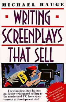 Writing Screenplays That Sell: The Complete, Step-By-Step Guide for Writing and Selling to the Movies and TV, from Story Concept to Development Deal - Michael Hauge