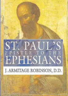 St. Paul's Epistle to the Ephesians: A Revised Text and Translation with Exposition and Notes - J. Armitage Robinson