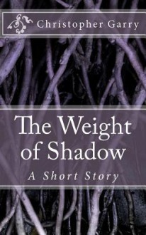 The Weight of Shadow - Christopher T. Garry