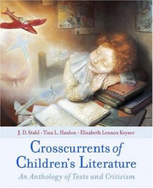 Crosscurrents of Children's Literature: An Anthology of Texts and Criticism - J.D. Stahl, Tina L. Hanlon, Elizabeth Lennox Keyser