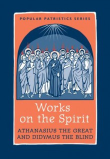 Works on the Spirit PPS43 (Popular Patristics Series) - St Athanasius the Great, Didymus the Blind, John Behr, Mark DelCogliano, Andrew Radde-Gallwitz, Lewis Ayres