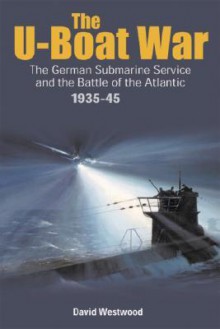 U-Boat War: Doenitz and the Evolution of the German Submarine Service 1935 - 1945 - David Westwood