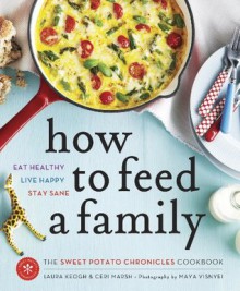 How to Feed a Family: The Sweet Potato Chronicles Cookbook - Laura Keogh, Ceri Marsh