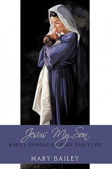 Jesus My Son: Mary's Journal of Jesus' Early Life - Mary Bailey