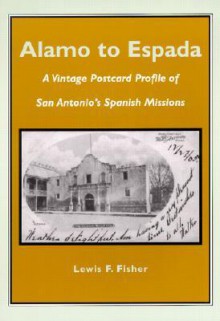 Alamo to Espada: A Vintage Postcard Profile of San Antonio's Spanish Missions - Lewis F. Fisher