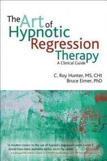 The Art of Hypnotic Regression Therapy: A Clinical Guide - Roy Hunter, Bruce Eimer