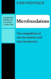 Microfoundations: The Compatibility of Microeconomics and Macroeconomics - E. Roy Weintraub, John Pencavel