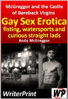 Gay Sex Erotica, fisting, watersports and curious straight lads - McGreggor and the Castle of Bareback Virgins - Andy McGreggor