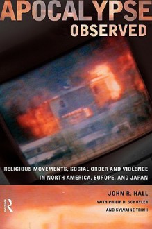 Apocalypse Observed: Religious Movements and Violence in North America, Europe and Japan - John R. Hall