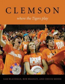 Clemson: Where the Tigers Play - Sam Blackman, Bob Bradley, Chuck Kriese