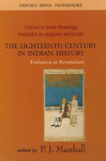 The Eighteenth Century in Indian History: Revolution or Evolution? - Peter James Marshall