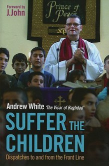 Suffer the Children: Dispatches to and from the Front Line - Andrew White