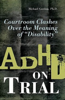 ADHD on Trial: Courtroom Clashes Over the Meaning of "Disability" - Michael Gordon