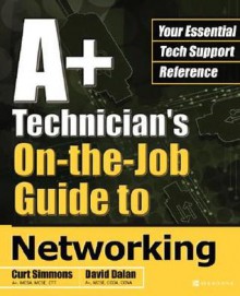 A+ Technician's On-The-Job Guide to Networking - Curt Simmons, David Dalan