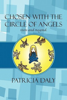 Chosen with the Circle of Angels: Here and Beyond - Patricia Daly