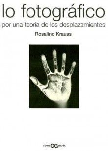 Lo Fotografico: Por una Teoria de los Desplazamientos - Rosalind E. Krauss