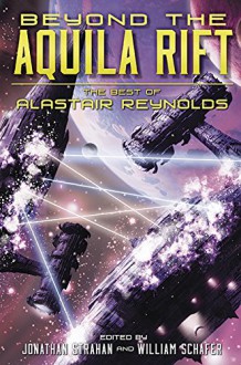 Beyond the Aquila Rift: The Best of Alastair Reynolds - Alastair Reynolds,William Schafer,Jonathan Strahan