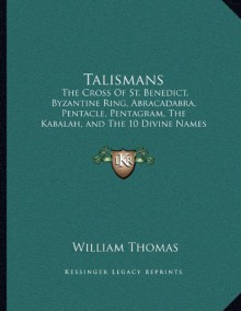 Talismans: The Cross Of St. Benedict, Byzantine Ring, Abracadabra, Pentacle, Pentagram, The Kabalah, and The 10 Divine Names - William Thomas