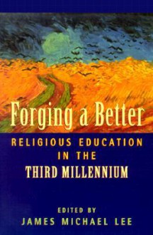 Forging a Better Religious Education in the Third Millennium - James Michael Lee