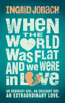 When the World Was Flat (and we were in love) - Ingrid Jonach